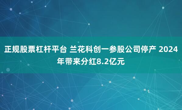 正规股票杠杆平台 兰花科创一参股公司停产 2024年带来分红8.2亿元