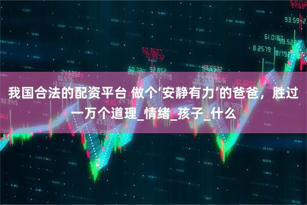 我国合法的配资平台 做个‘安静有力’的爸爸，胜过一万个道理_情绪_孩子_什么