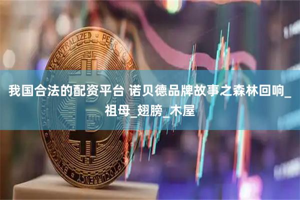 我国合法的配资平台 诺贝德品牌故事之森林回响_祖母_翅膀_木屋