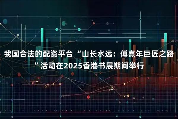 我国合法的配资平台 “山长水远：傅熹年巨匠之路”活动在2025香港书展期间举行