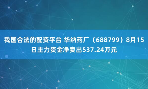 我国合法的配资平台 华纳药厂（688799）8月15日主力资金净卖出537.24万元
