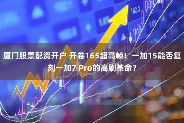 厦门股票配资开户 开卷165超高帧！一加15能否复刻一加7 Pro的高刷革命？